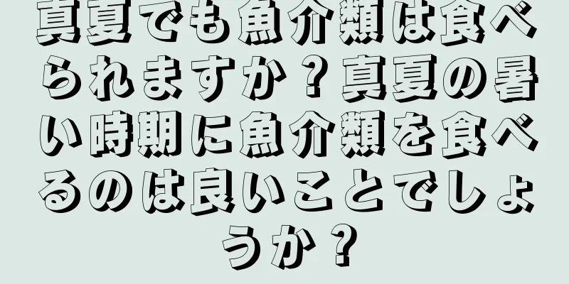 真夏でも魚介類は食べられますか？真夏の暑い時期に魚介類を食べるのは良いことでしょうか？