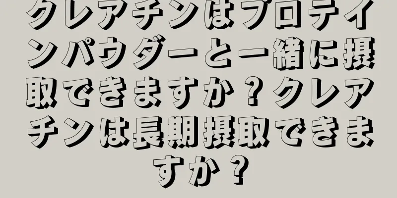 クレアチンはプロテインパウダーと一緒に摂取できますか？クレアチンは長期摂取できますか？
