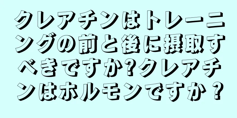 クレアチンはトレーニングの前と後に摂取すべきですか?クレアチンはホルモンですか？