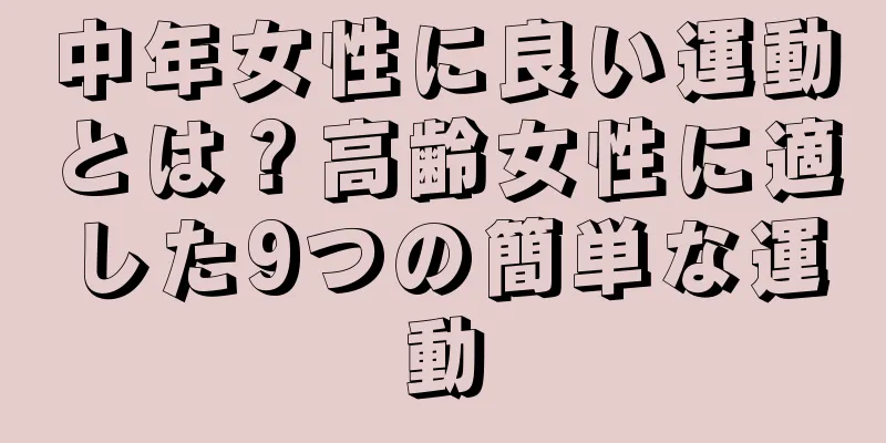 中年女性に良い運動とは？高齢女性に適した9つの簡単な運動