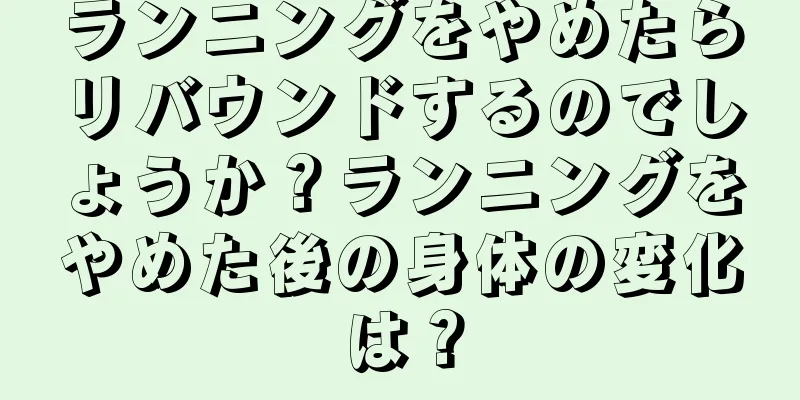 ランニングをやめたらリバウンドするのでしょうか？ランニングをやめた後の身体の変化は？
