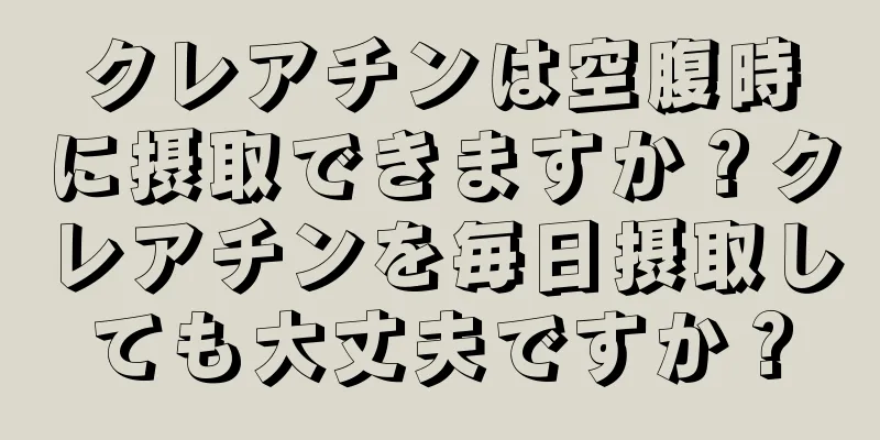 クレアチンは空腹時に摂取できますか？クレアチンを毎日摂取しても大丈夫ですか？