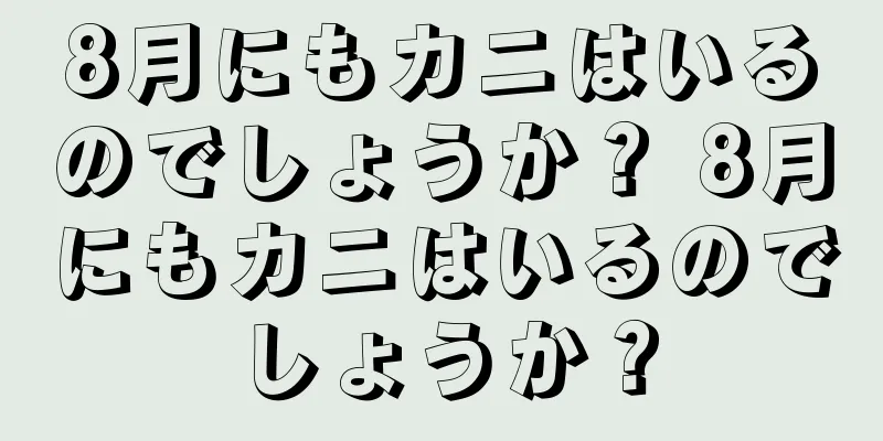 8月にもカニはいるのでしょうか？ 8月にもカニはいるのでしょうか？