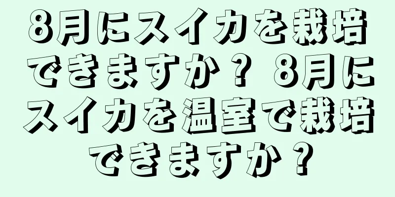 8月にスイカを栽培できますか？ 8月にスイカを温室で栽培できますか？