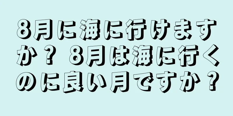 8月に海に行けますか？ 8月は海に行くのに良い月ですか？