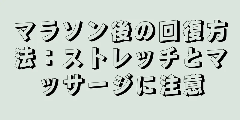 マラソン後の回復方法：ストレッチとマッサージに注意