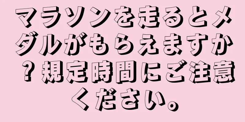 マラソンを走るとメダルがもらえますか？規定時間にご注意ください。
