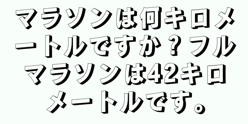 マラソンは何キロメートルですか？フルマラソンは42キロメートルです。