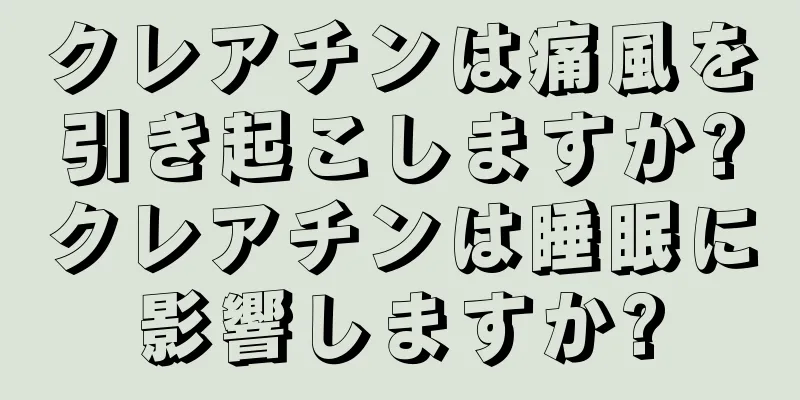クレアチンは痛風を引き起こしますか?クレアチンは睡眠に影響しますか?