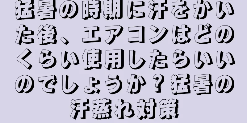 猛暑の時期に汗をかいた後、エアコンはどのくらい使用したらいいのでしょうか？猛暑の汗蒸れ対策