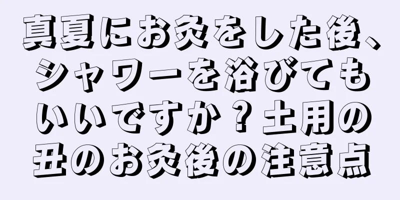 真夏にお灸をした後、シャワーを浴びてもいいですか？土用の丑のお灸後の注意点