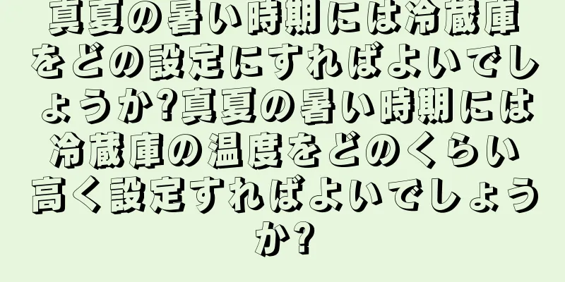 真夏の暑い時期には冷蔵庫をどの設定にすればよいでしょうか?真夏の暑い時期には冷蔵庫の温度をどのくらい高く設定すればよいでしょうか?