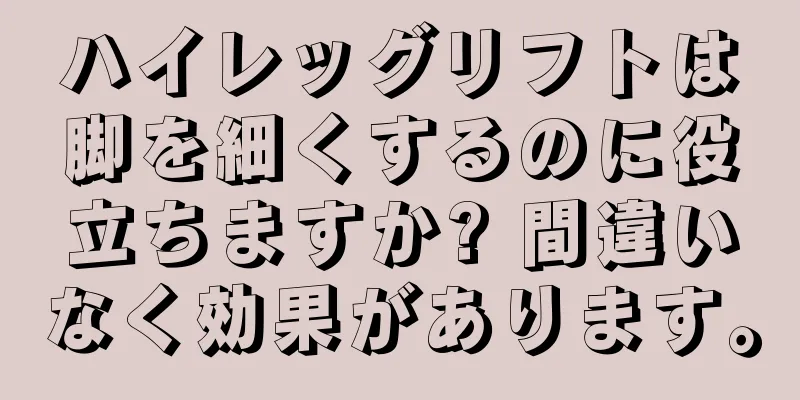 ハイレッグリフトは脚を細くするのに役立ちますか? 間違いなく効果があります。