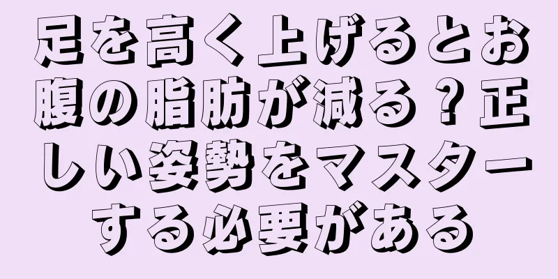 足を高く上げるとお腹の脂肪が減る？正しい姿勢をマスターする必要がある