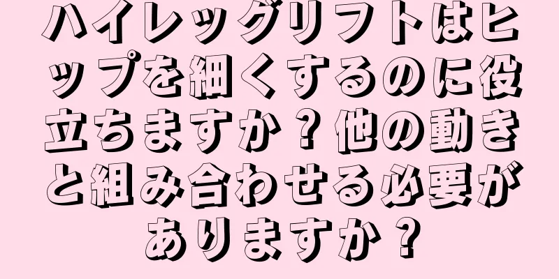 ハイレッグリフトはヒップを細くするのに役立ちますか？他の動きと組み合わせる必要がありますか？