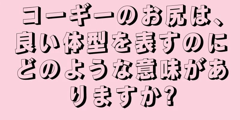 コーギーのお尻は、良い体型を表すのにどのような意味がありますか?