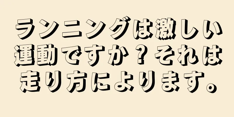 ランニングは激しい運動ですか？それは走り方によります。