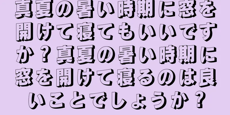 真夏の暑い時期に窓を開けて寝てもいいですか？真夏の暑い時期に窓を開けて寝るのは良いことでしょうか？