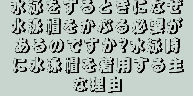水泳をするときになぜ水泳帽をかぶる必要があるのですか?水泳時に水泳帽を着用する主な理由