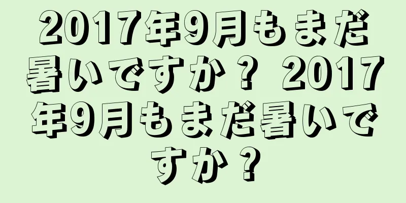 2017年9月もまだ暑いですか？ 2017年9月もまだ暑いですか？