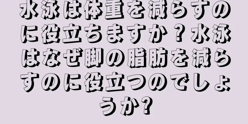 水泳は体重を減らすのに役立ちますか？水泳はなぜ脚の脂肪を減らすのに役立つのでしょうか?