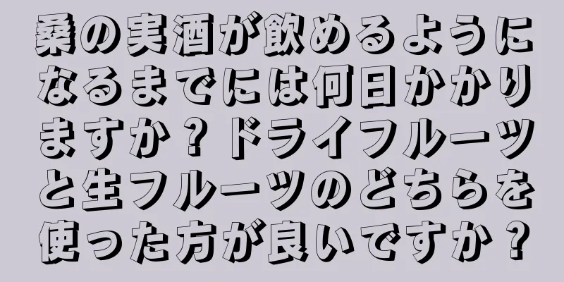 桑の実酒が飲めるようになるまでには何日かかりますか？ドライフルーツと生フルーツのどちらを使った方が良いですか？