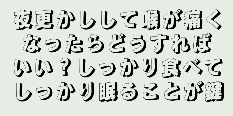 夜更かしして喉が痛くなったらどうすればいい？しっかり食べてしっかり眠ることが鍵