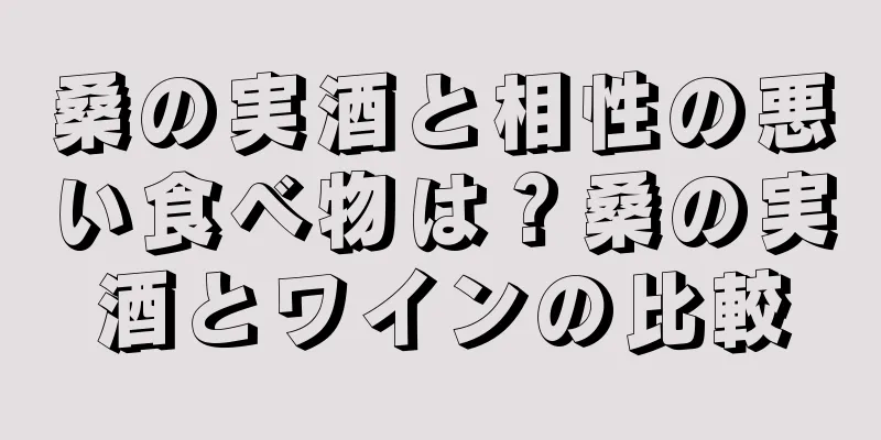 桑の実酒と相性の悪い食べ物は？桑の実酒とワインの比較