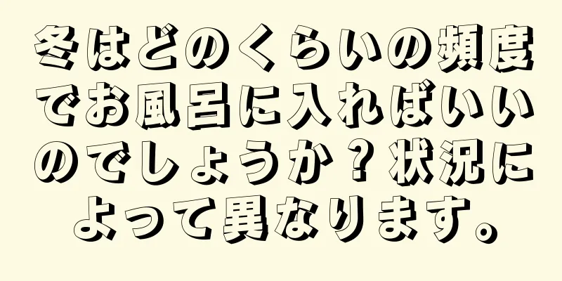 冬はどのくらいの頻度でお風呂に入ればいいのでしょうか？状況によって異なります。