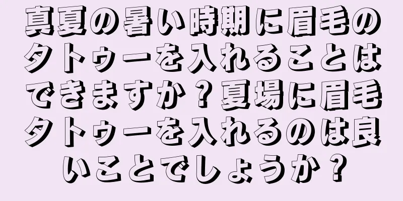 真夏の暑い時期に眉毛のタトゥーを入れることはできますか？夏場に眉毛タトゥーを入れるのは良いことでしょうか？