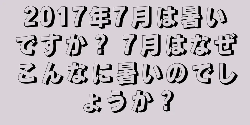 2017年7月は暑いですか？ 7月はなぜこんなに暑いのでしょうか？