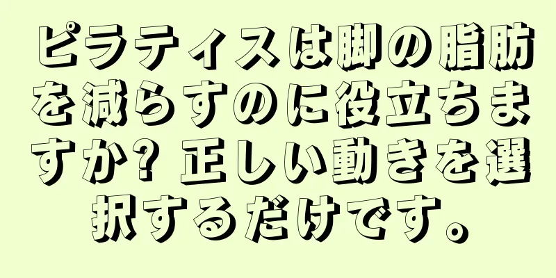 ピラティスは脚の脂肪を減らすのに役立ちますか? 正しい動きを選択するだけです。