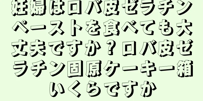 妊婦はロバ皮ゼラチンペーストを食べても大丈夫ですか？ロバ皮ゼラチン固原ケーキ一箱いくらですか