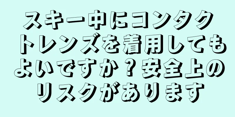 スキー中にコンタクトレンズを着用してもよいですか？安全上のリスクがあります