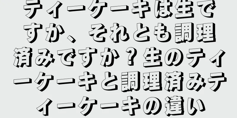 ティーケーキは生ですか、それとも調理済みですか？生のティーケーキと調理済みティーケーキの違い