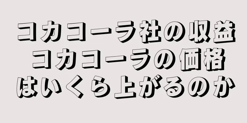 コカコーラ社の収益 コカコーラの価格はいくら上がるのか