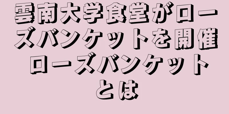雲南大学食堂がローズバンケットを開催 ローズバンケットとは