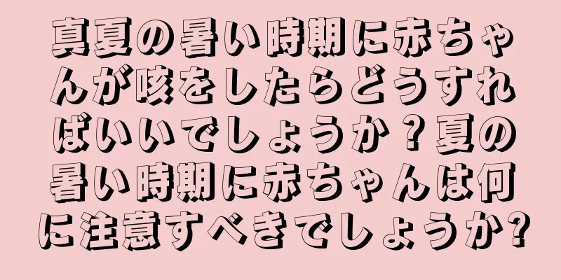 真夏の暑い時期に赤ちゃんが咳をしたらどうすればいいでしょうか？夏の暑い時期に赤ちゃんは何に注意すべきでしょうか?