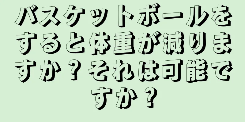 バスケットボールをすると体重が減りますか？それは可能ですか？