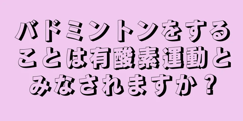 バドミントンをすることは有酸素運動とみなされますか？