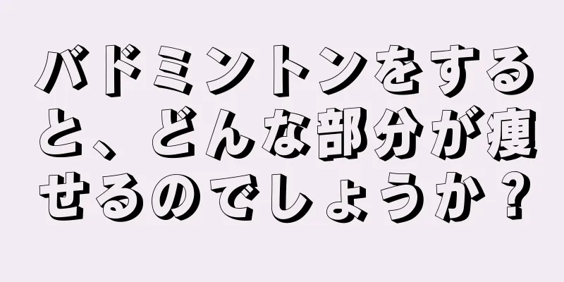バドミントンをすると、どんな部分が痩せるのでしょうか？