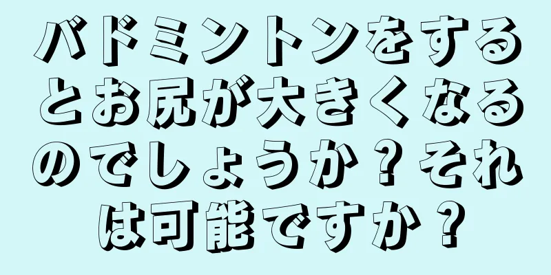 バドミントンをするとお尻が大きくなるのでしょうか？それは可能ですか？