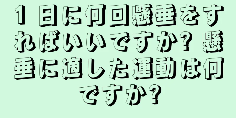1 日に何回懸垂をすればいいですか? 懸垂に適した運動は何ですか?