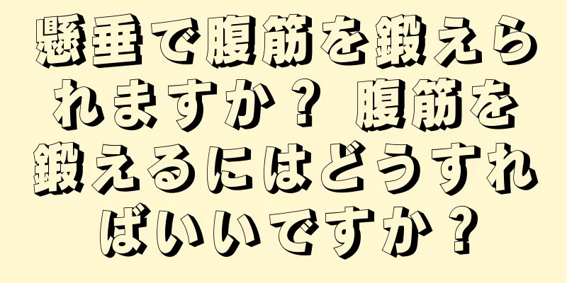 懸垂で腹筋を鍛えられますか？ 腹筋を鍛えるにはどうすればいいですか？