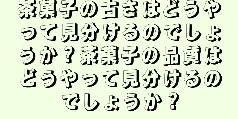 茶菓子の古さはどうやって見分けるのでしょうか？茶菓子の品質はどうやって見分けるのでしょうか？