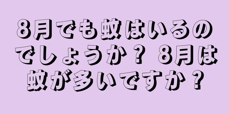8月でも蚊はいるのでしょうか？ 8月は蚊が多いですか？