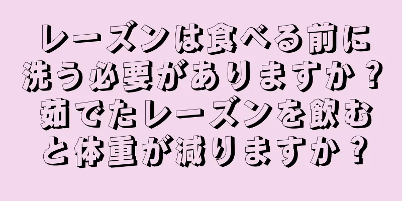レーズンは食べる前に洗う必要がありますか？ 茹でたレーズンを飲むと体重が減りますか？