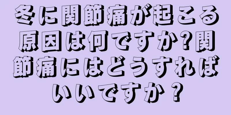 冬に関節痛が起こる原因は何ですか?関節痛にはどうすればいいですか？