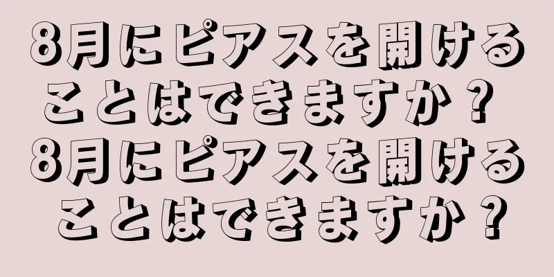 8月にピアスを開けることはできますか？ 8月にピアスを開けることはできますか？