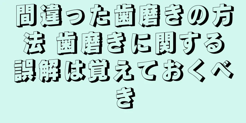 間違った歯磨きの方法 歯磨きに関する誤解は覚えておくべき